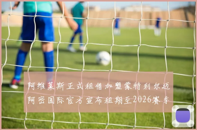 阿维莱斯正式租借加盟蒙特利尔迈阿密国际官方宣布租期至2026赛季结束