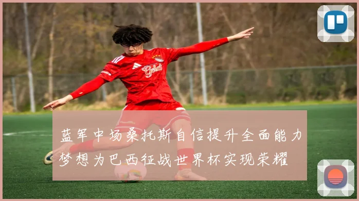 蓝军中场桑托斯自信提升全面能力梦想为巴西征战世界杯实现荣耀