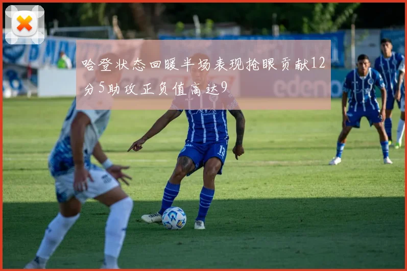 哈登状态回暖半场表现抢眼贡献12分5助攻正负值高达9