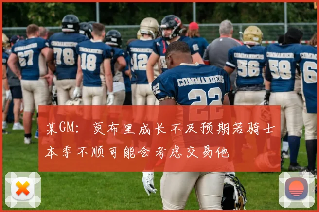 某GM：莫布里成长不及预期若骑士本季不顺可能会考虑交易他
