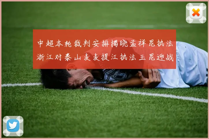 中超本轮裁判安排揭晓孟祥昆执法浙江对泰山麦麦提江执法玉昆迎战津门虎