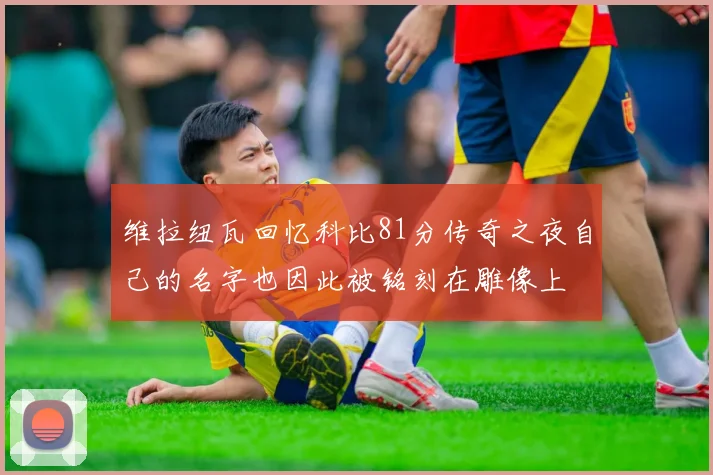 维拉纽瓦回忆科比81分传奇之夜自己的名字也因此被铭刻在雕像上