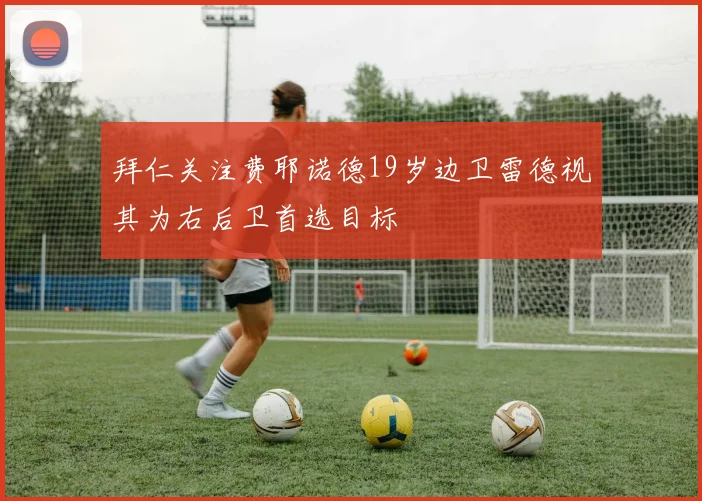 拜仁关注费耶诺德19岁边卫雷德视其为右后卫首选目标