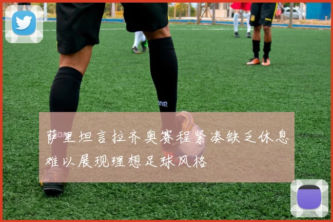 萨里坦言拉齐奥赛程紧凑缺乏休息难以展现理想足球风格
