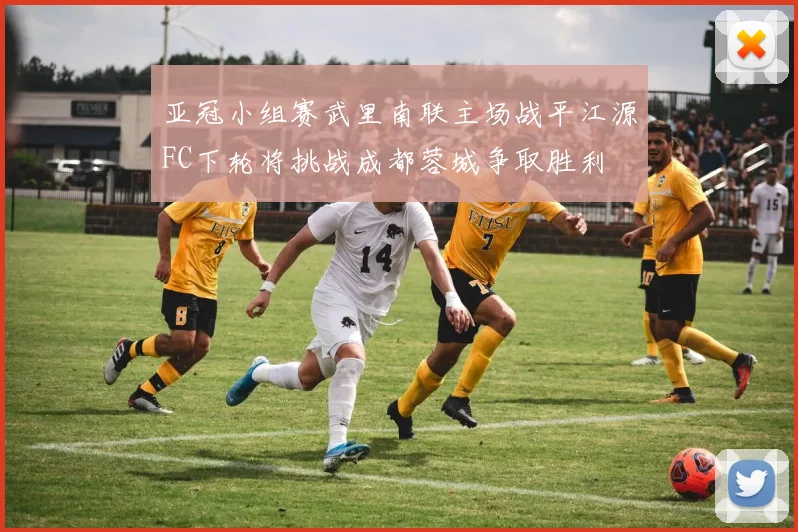 亚冠小组赛武里南联主场战平江源FC下轮将挑战成都蓉城争取胜利