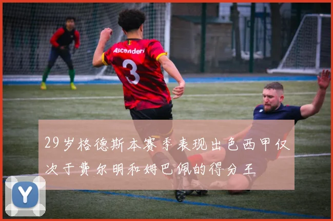 29岁格德斯本赛季表现出色西甲仅次于费尔明和姆巴佩的得分王
