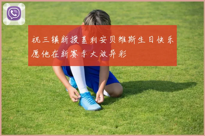 祝三镇新援基利安贝维斯生日快乐愿他在新赛季大放异彩